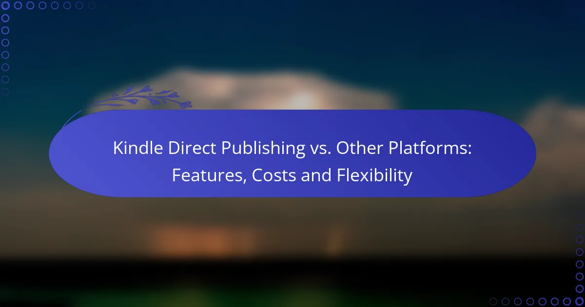 Kindle Direct Publishing vs. Other Platforms: Features, Costs and Flexibility