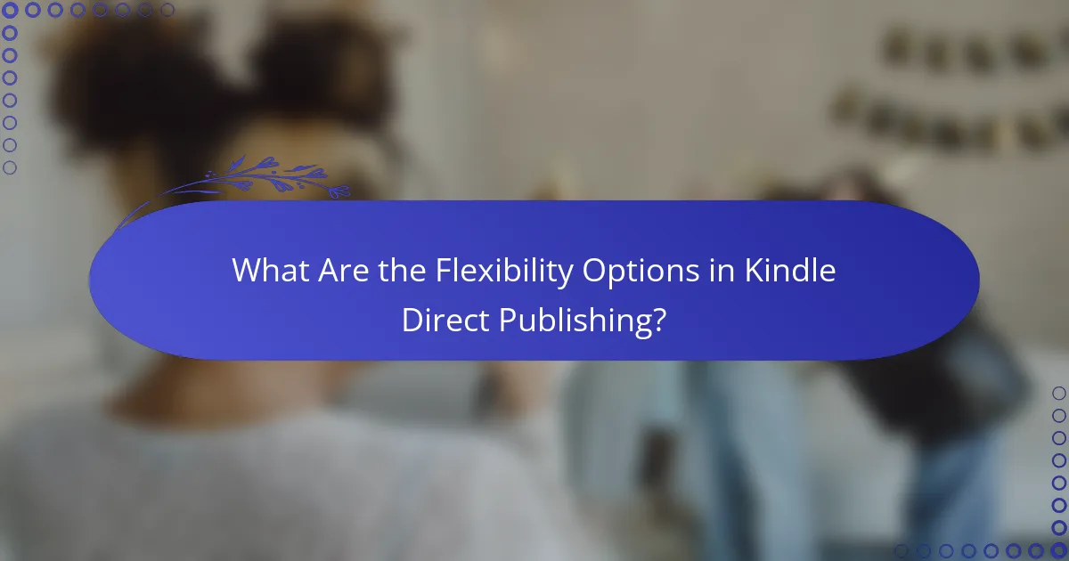 What Are the Flexibility Options in Kindle Direct Publishing?