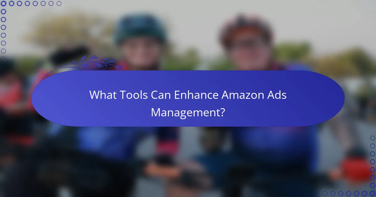 What Tools Can Enhance Amazon Ads Management?